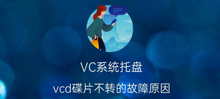 VC系统托盘 vcd碟片不转的故障原因？